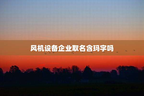 风机设备企业取名含玛字吗