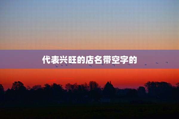 代表兴旺的店名带空字的