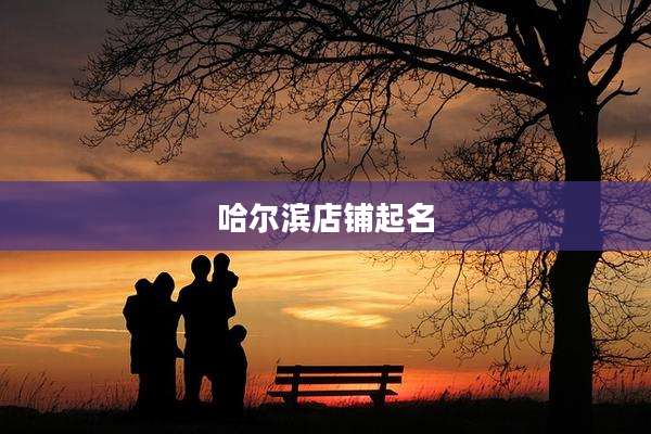 哈尔滨店铺起名