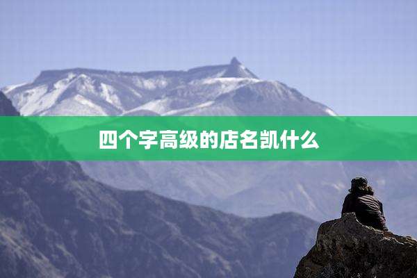 四个字高级的店名凯什么