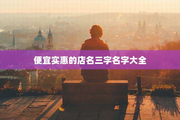 便宜实惠的店名三字名字大全