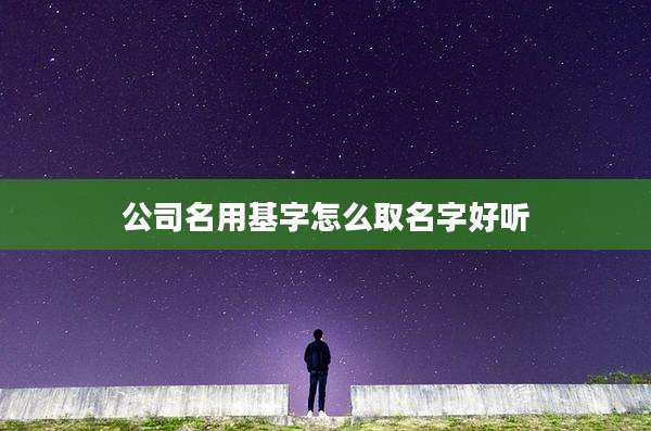 公司名用基字怎么取名字好听