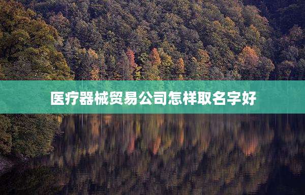 医疗器械贸易公司怎样取名字好