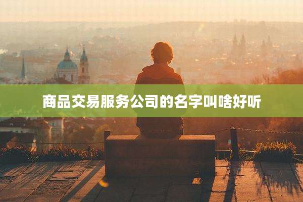 商品交易服务公司的名字叫啥好听