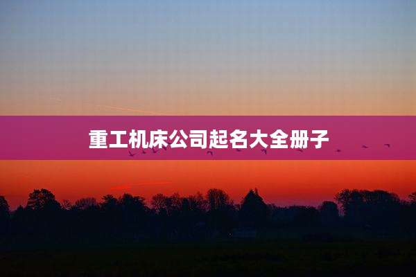 重工机床公司起名大全册子