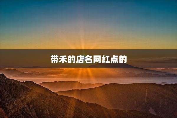 带禾的店名网红点的