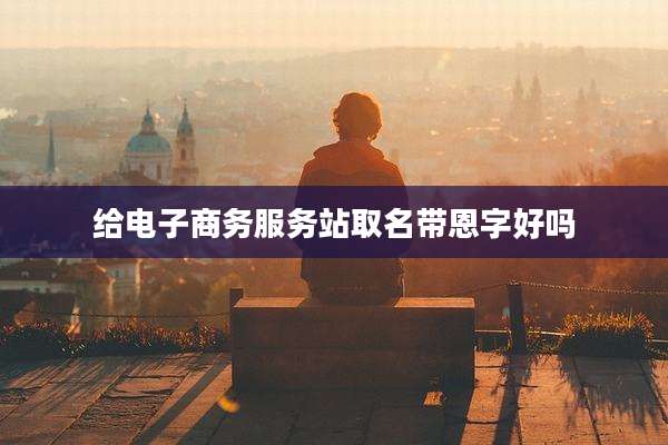 给电子商务服务站取名带恩字好吗