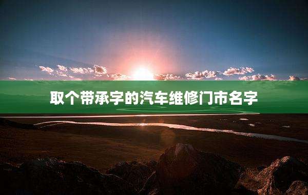 取个带承字的汽车维修门市名字