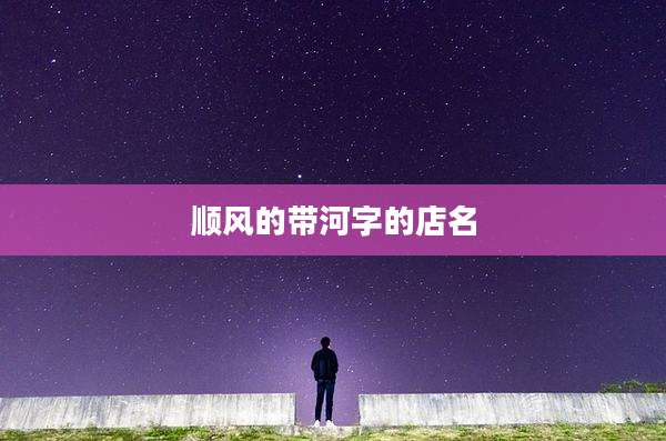 顺风的带河字的店名