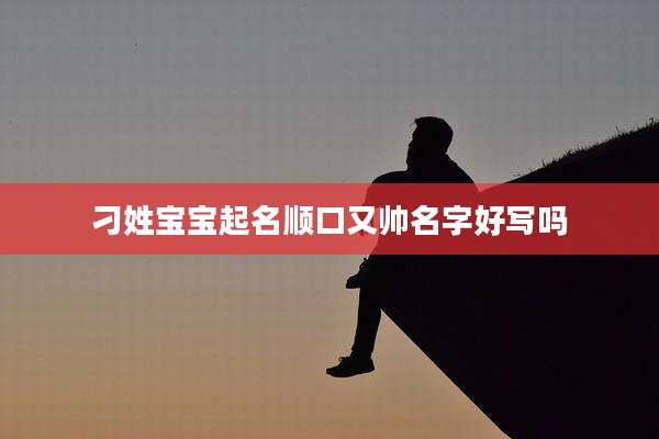 刁姓宝宝起名顺口又帅名字好写吗