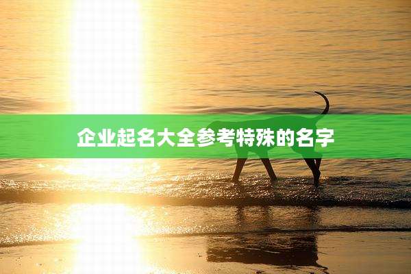 企业起名大全参考特殊的名字