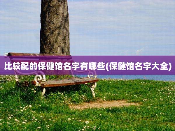 比较配的保健馆名字有哪些(保健馆名字大全)