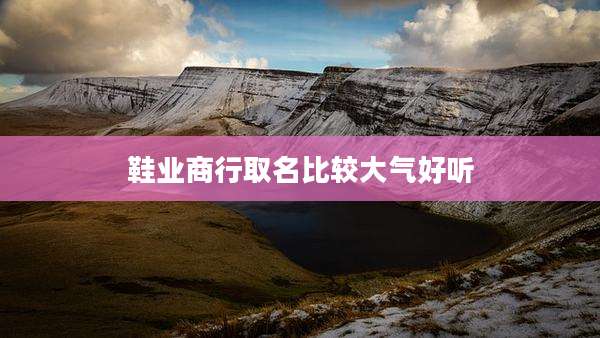 鞋业商行取名比较大气好听