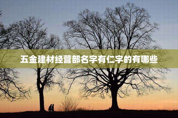五金建材经营部名字有仁字的有哪些