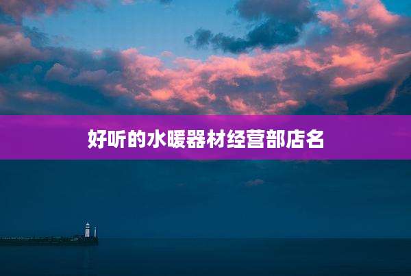 好听的水暖器材经营部店名