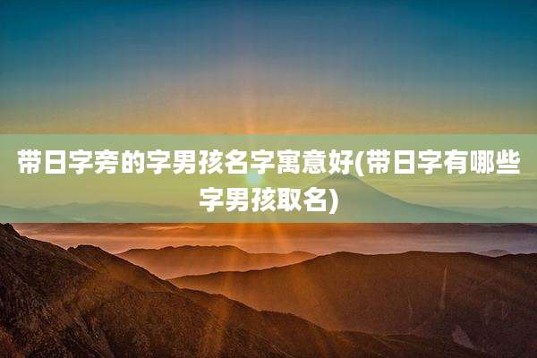 带日字旁的字男孩名字寓意好(带日字有哪些字男孩取名)