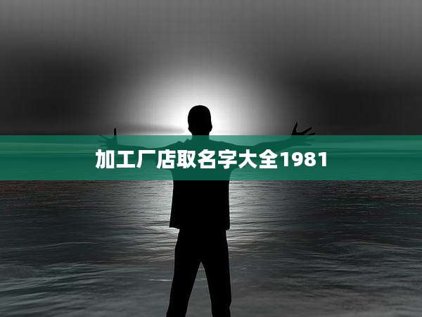 加工厂店取名字大全1981