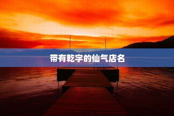 带有乾字的仙气店名