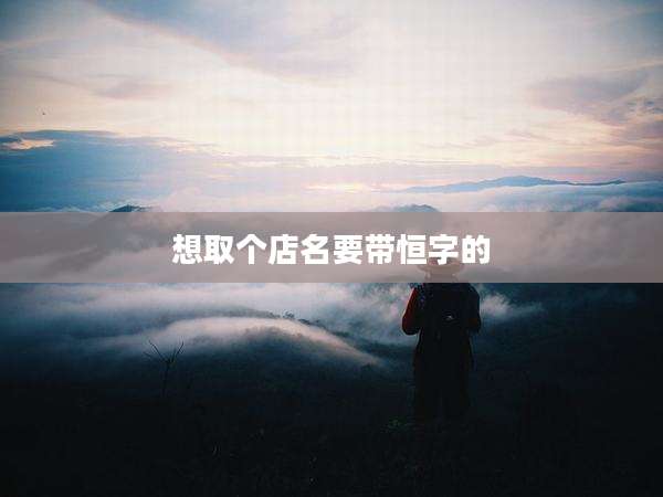 想取个店名要带恒字的