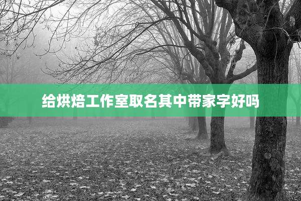 给烘焙工作室取名其中带家字好吗