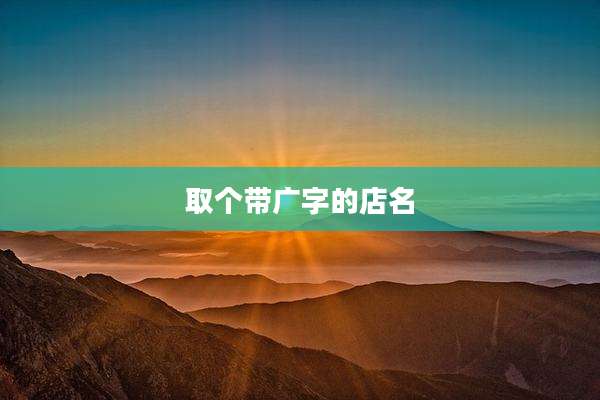 取个带广字的店名