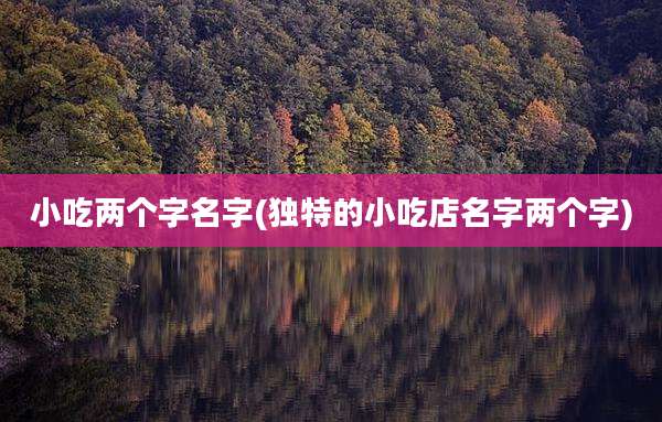 小吃两个字名字(独特的小吃店名字两个字)