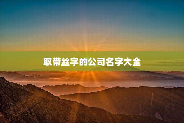 取带丝字的公司名字大全