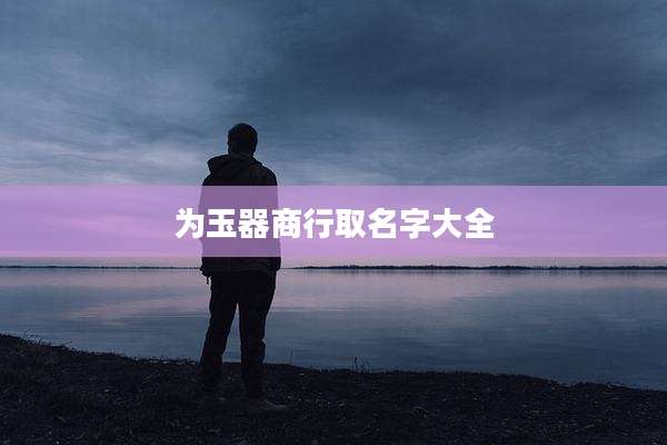 为玉器商行取名字大全