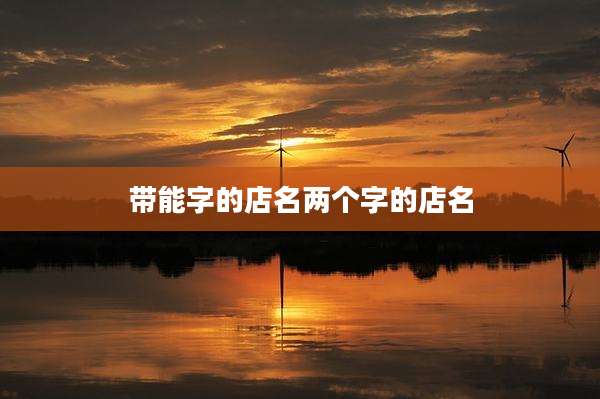 带能字的店名两个字的店名