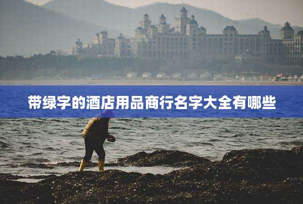 带绿字的酒店用品商行名字大全有哪些