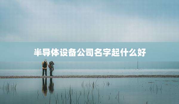 半导体设备公司名字起什么好