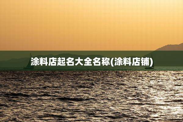 涂料店起名大全名称(涂料店铺)