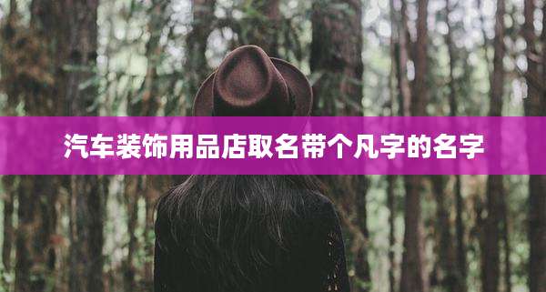 汽车装饰用品店取名带个凡字的名字