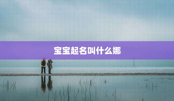 宝宝起名叫什么娜