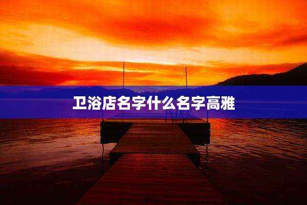 卫浴店名字什么名字高雅
