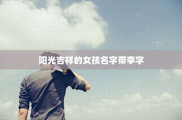 阳光吉祥的女孩名字带李字