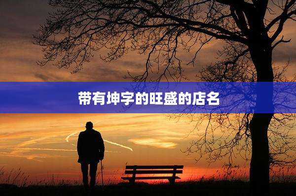 带有坤字的旺盛的店名