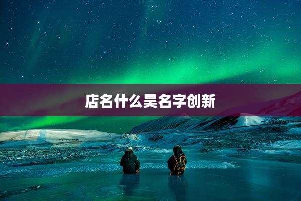 店名什么昊名字创新