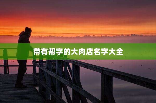 带有帮字的大肉店名字大全