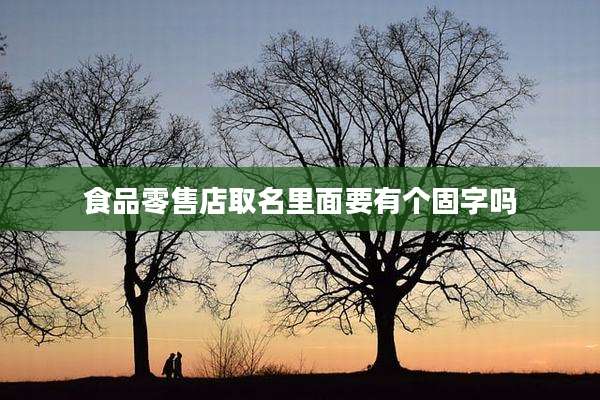 食品零售店取名里面要有个固字吗