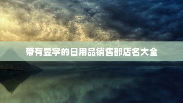 带有昱字的日用品销售部店名大全
