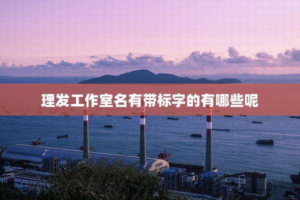 理发工作室名有带标字的有哪些呢