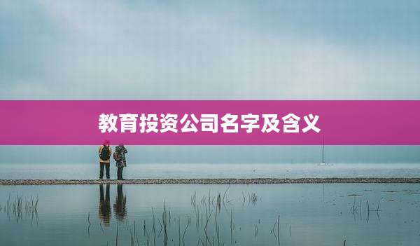 教育投资公司名字及含义