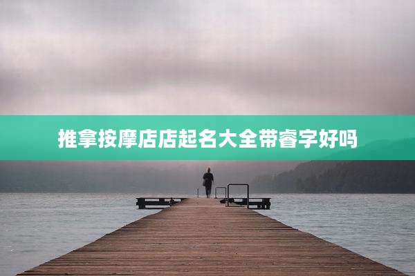 推拿按摩店店起名大全带睿字好吗