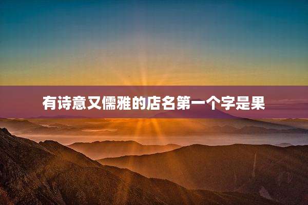 有诗意又儒雅的店名第一个字是果