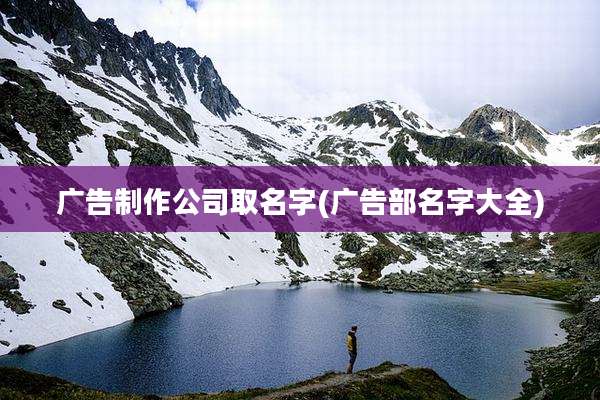 广告制作公司取名字(广告部名字大全)