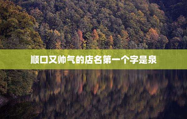 顺口又帅气的店名第一个字是泉