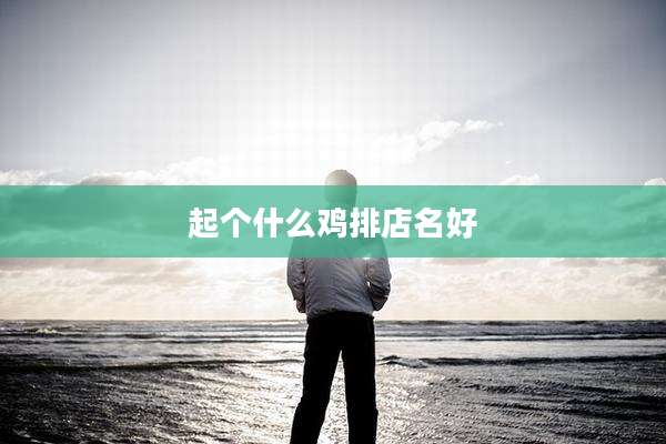 起个什么鸡排店名好