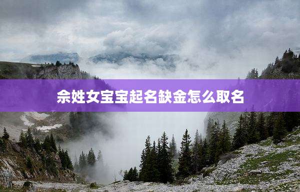 佘姓女宝宝起名缺金怎么取名