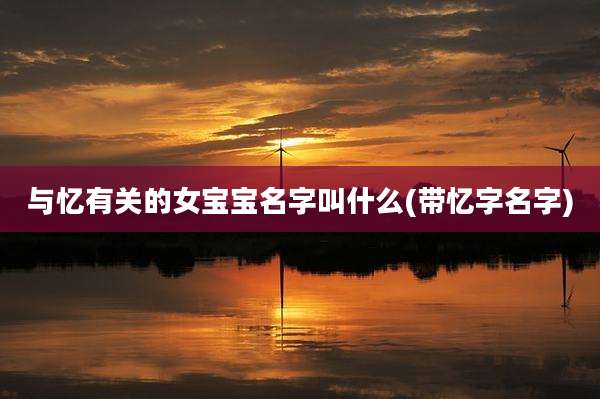 与忆有关的女宝宝名字叫什么(带忆字名字)
